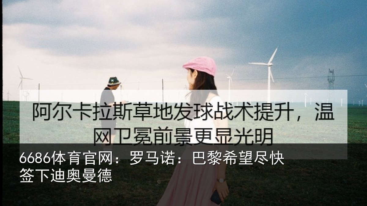 6686体育官网：罗马诺：巴黎相关情况曼德