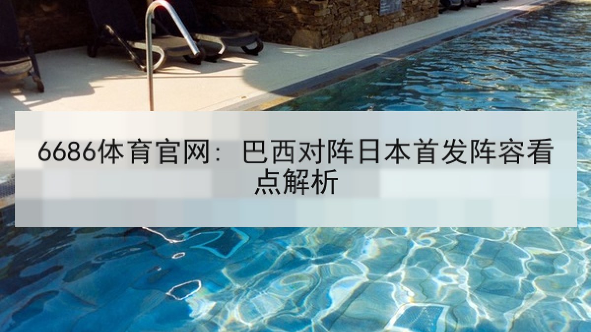 6686体育官网: 巴西对阵日本首发阵容看点解析