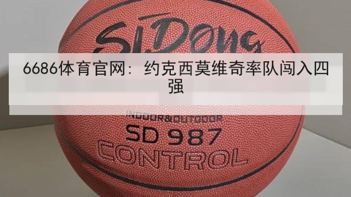 6686体育官网: 约克西莫维奇率队闯入四强