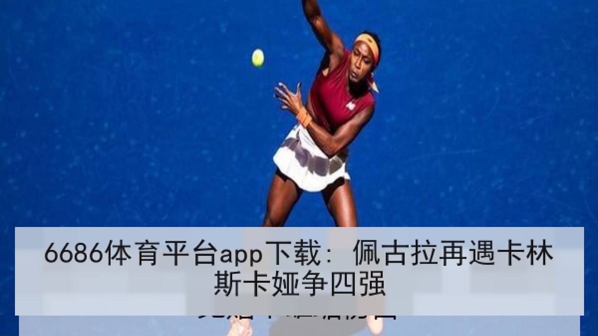 6686体育平台app下载: 佩古拉再遇卡林斯卡娅争四强