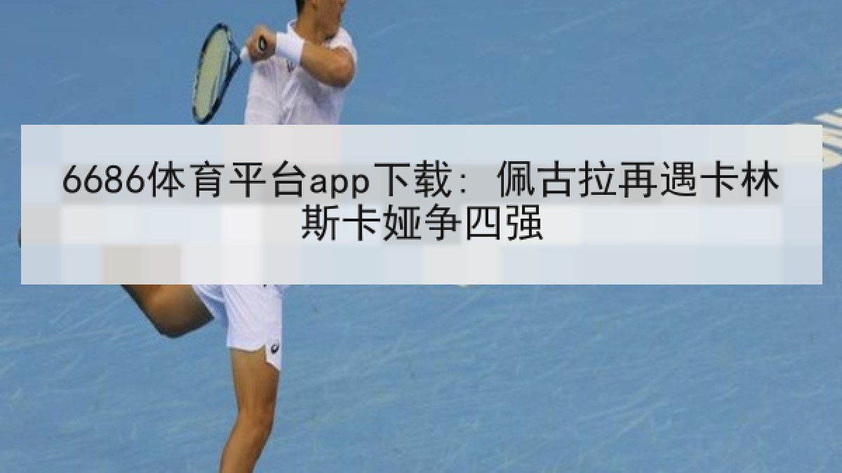 6686体育平台app下载: 佩古拉再遇卡林斯卡娅争四强