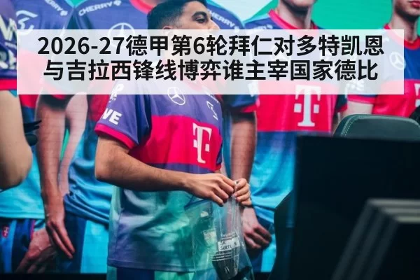 2026-27德甲第6轮拜仁对多特凯恩与吉拉西锋线博弈谁主宰国家德比